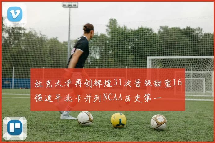杜克大学再创辉煌31次晋级甜蜜16强追平北卡并列NCAA历史第一