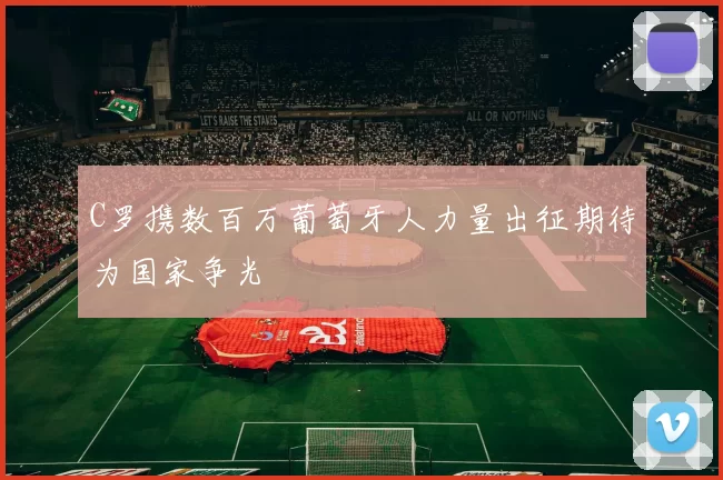 C罗携数百万葡萄牙人力量出征期待为国家争光