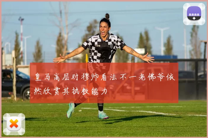 皇马高层对穆帅看法不一老佛爷依然欣赏其执教能力