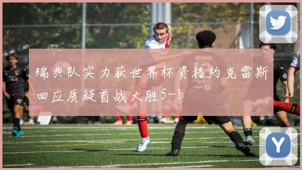 瑞典队实力获世界杯资格约克雷斯回应质疑首战大胜5-1