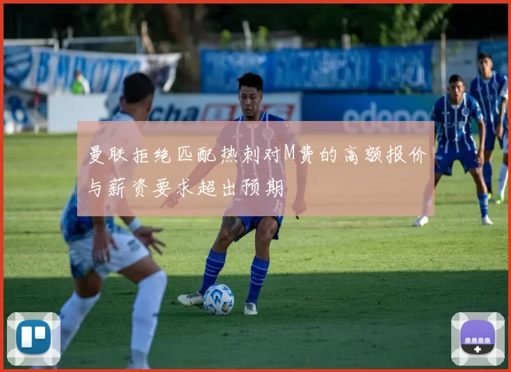 曼联拒绝匹配热刺对M费的高额报价与薪资要求超出预期