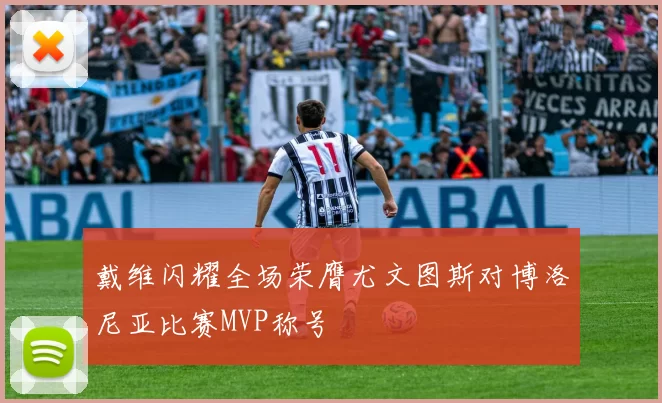 戴维闪耀全场荣膺尤文图斯对博洛尼亚比赛MVP称号