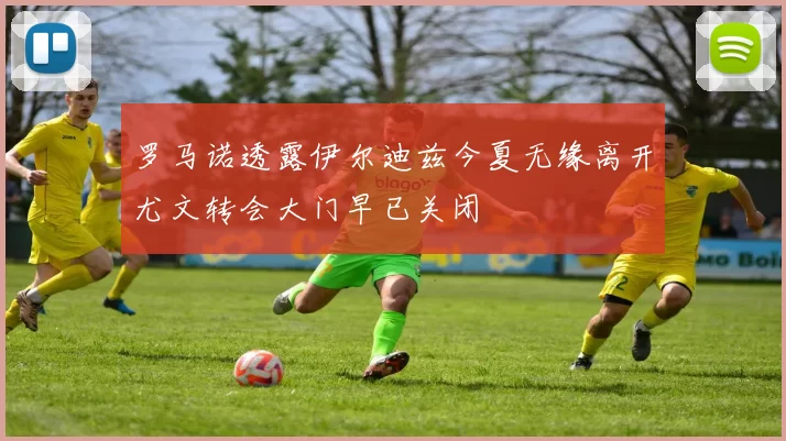 罗马诺透露伊尔迪兹今夏无缘离开尤文转会大门早已关闭
