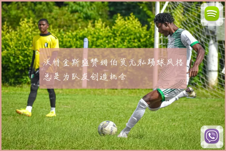 沃特金斯盛赞姆伯莫无私踢球风格总是为队友创造机会