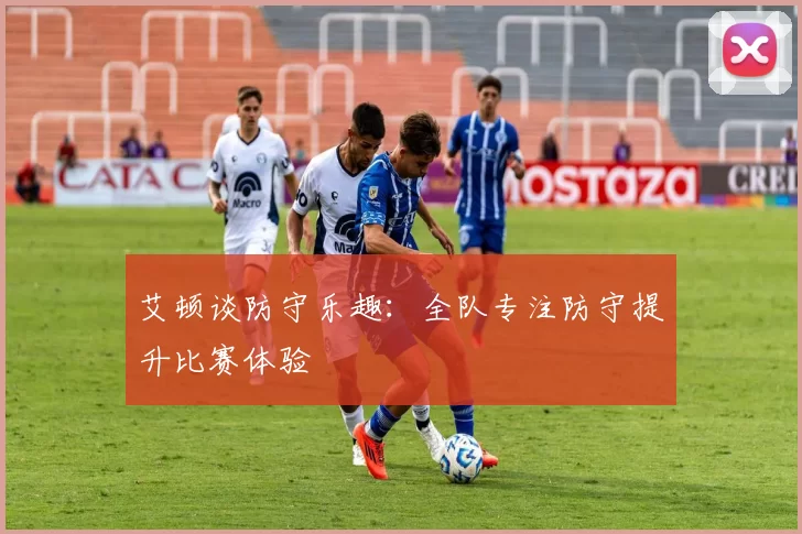 艾顿谈防守乐趣：全队专注防守提升比赛体验
