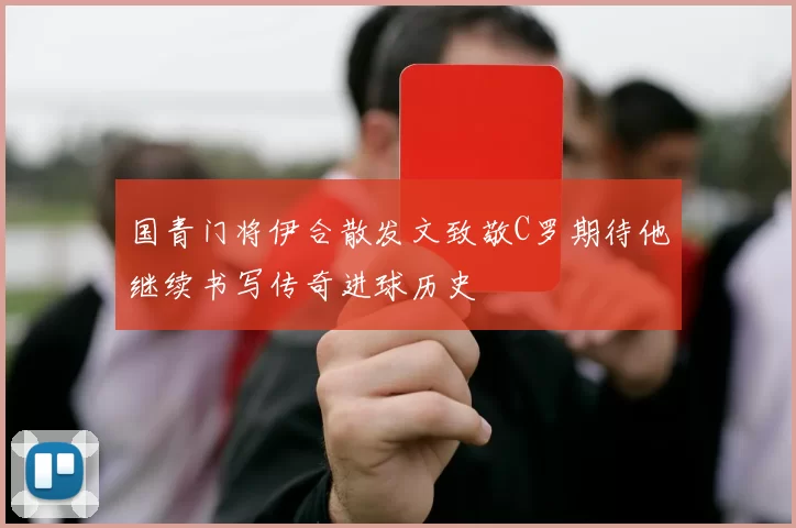 国青门将伊合散发文致敬C罗期待他继续书写传奇进球历史