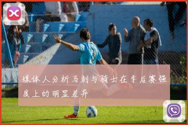 媒体人分析马刺与骑士在季后赛强度上的明显差异