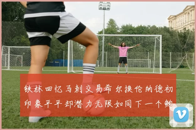 铁林回忆马刺交易希尔换伦纳德初印象平平却潜力无限如同下一个鲍文