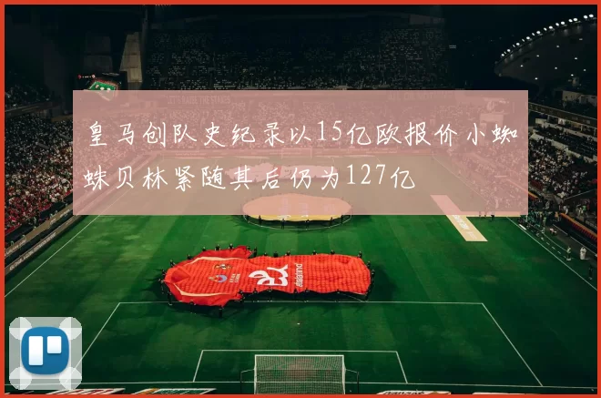皇马创队史纪录以15亿欧报价小蜘蛛贝林紧随其后仍为127亿