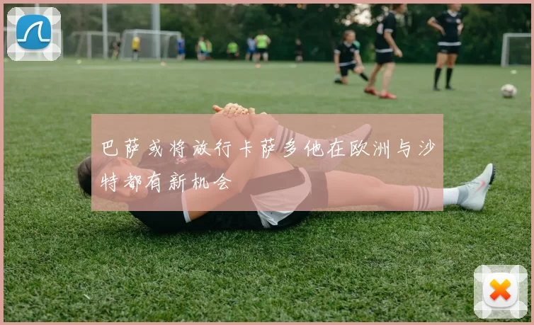巴萨或将放行卡萨多他在欧洲与沙特都有新机会