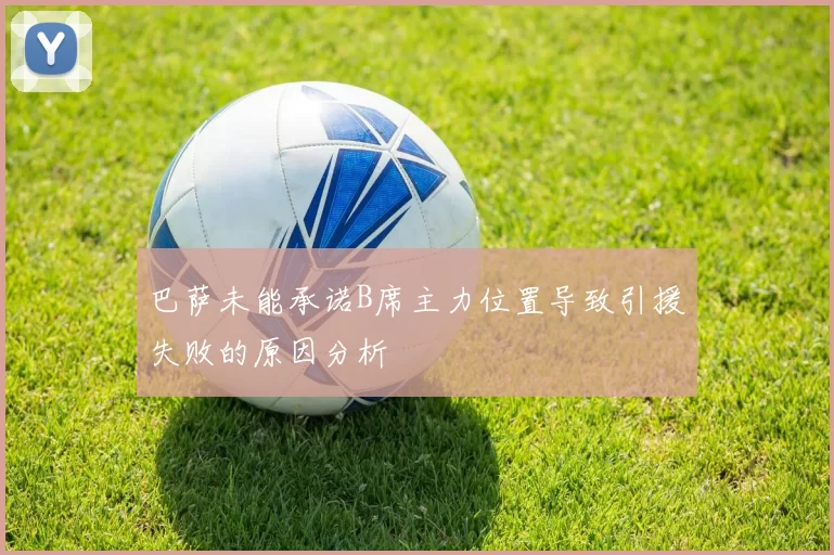 巴萨未能承诺B席主力位置导致引援失败的原因分析